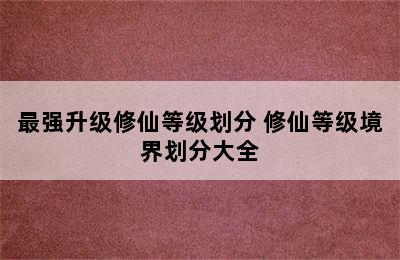 最强升级修仙等级划分 修仙等级境界划分大全